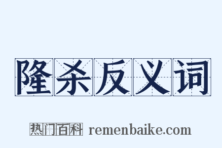 隆杀反义词是什么意思的图片
